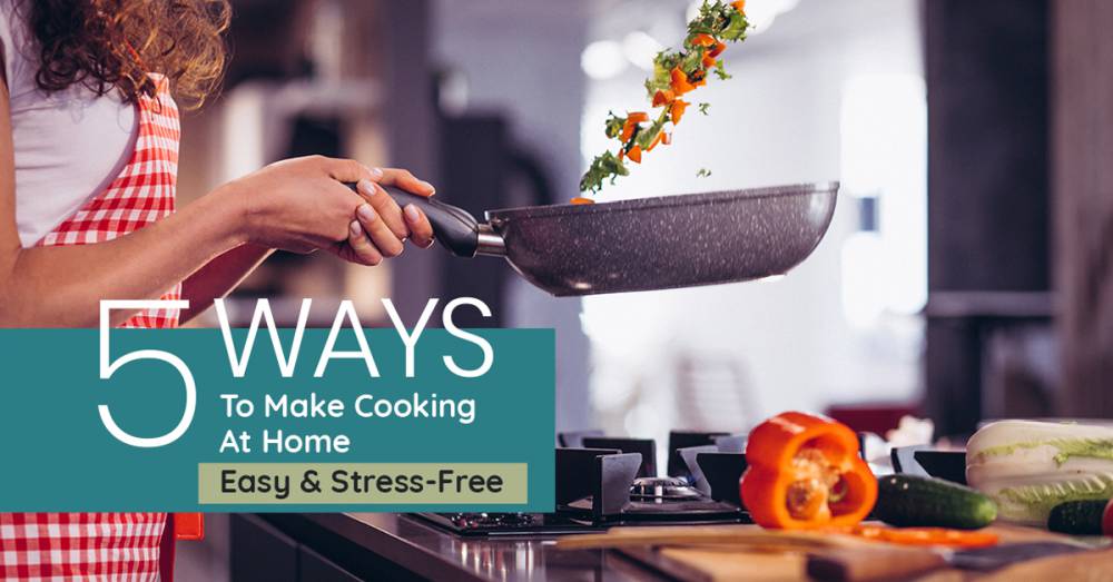 5 Ways To Make Cooking At Home Easy & Stress-Free