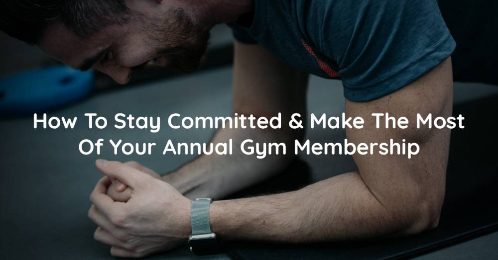 How To Stay Committed & Make The Most Of Your Annual Gym Membership