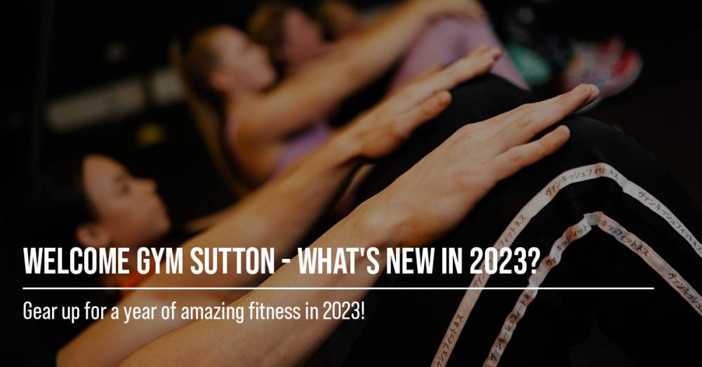 Welcome Gym Sutton - What's New In 2023?
